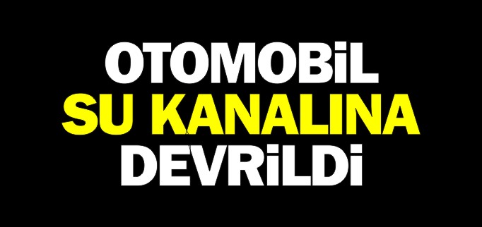 OTOMOBİL SU KANALINA DEVRİLDİ