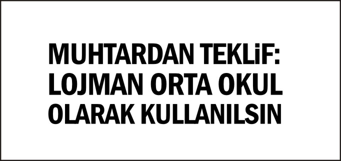 MUHTARDAN TEKLİF: LOJMAN ORTA OKUL OLARAK KULLANILSIN