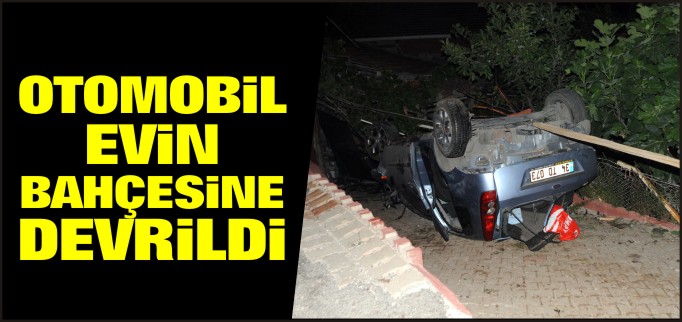 OTOMOBİL EVİN BAHÇESİNE DEVRİLDİ