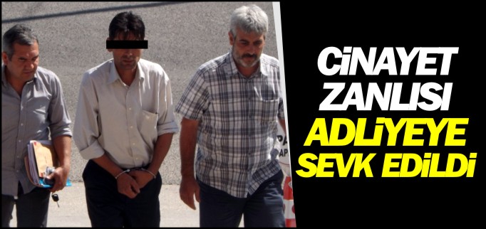 CİNAYET ZANLISI ADLİYEYE SEVK EDİLDİ