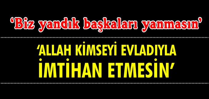 ’ALLAH KİMSEYİ EVLADIYLA İMTİHAN ETMESİN’