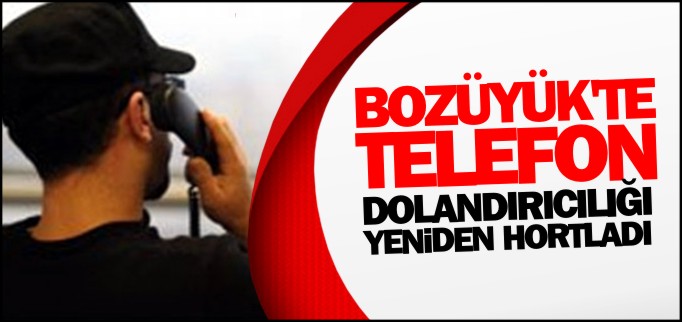 BOZÜYÜK’TE TELEFON DOLANDIRICILIĞI YENİDEN HORTLADI