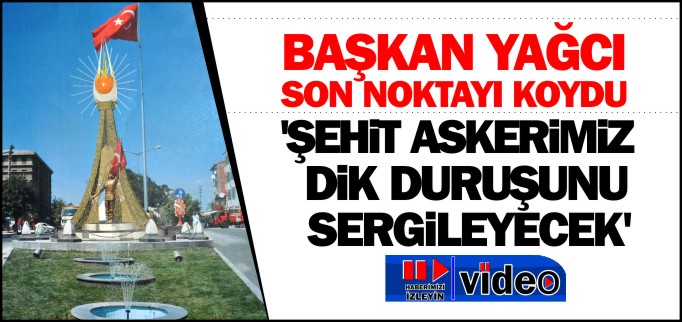 ’ŞEHİT ASKERİMİZ DİK DURUŞUNU SERGİLEYECEK’