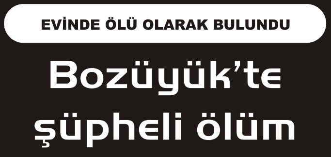 BOZÜYÜK’TE ŞÜPHELİ ÖLÜM