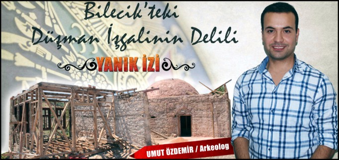 BİLECİK’TEKİ DÜŞMAN İŞGALİNİN DELİLİ ’YANIK İZİ’