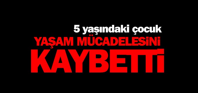 YAŞAM MÜCADELESİNİ KAYBETTİ
