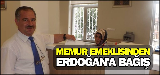 MEMUR EMEKLİSİNDEN ERDOĞAN’A BAĞIŞ