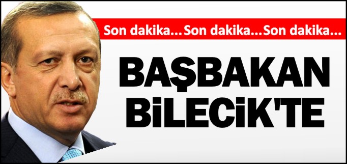 BAŞBAKAN BİLECİK’TE