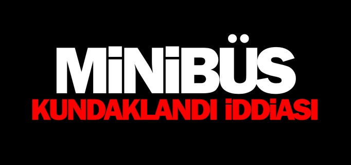 MİNİBÜS KUNDAKLANDI İDDİASI