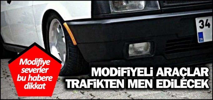 MODİFİYELİ ARAÇLAR TRAFİKTEN MEN EDİLECEK