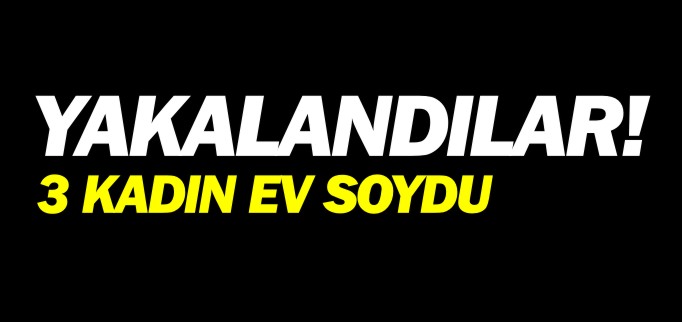 3 KADIN EV SOYDU