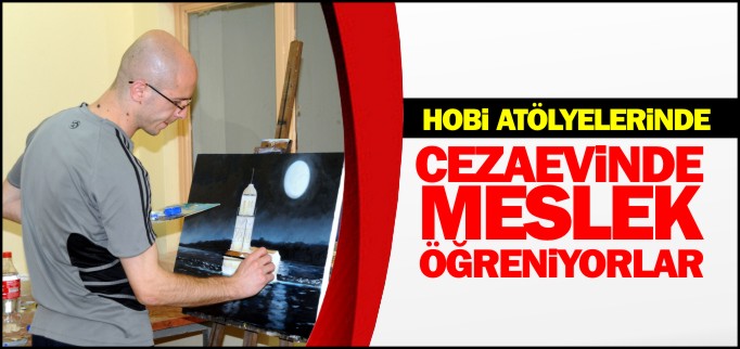 CEZAEVİNDE MESLEK ÖĞRENİYORLAR