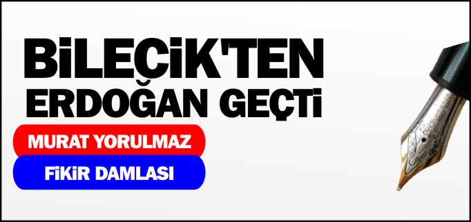BİLECİK’TEN ERDOĞAN GEÇTİ