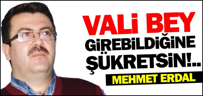 VALİ BEY GİRDİĞİNE ŞÜKRETSİN