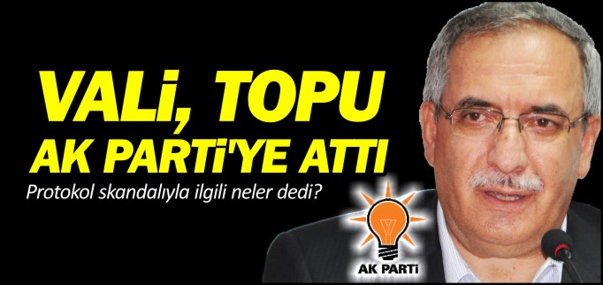 VALİ, TOPU AK PARTİ’YE ATTI
