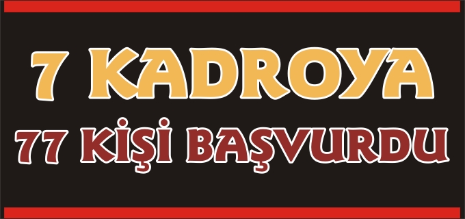 7 KİŞİLİK KADROYA 77 KİŞİ BAŞVURDU