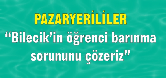 PAZARYERİLİLER "BİLECİK’İN ÖĞRENCİ BARINMA SORUNUNU ÇÖZERİZ"