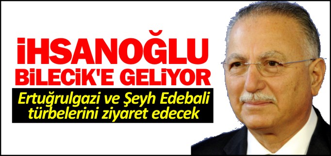 İHSANOĞLU BİLECİK’E GELİYOR