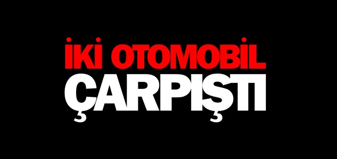 İKİ OTOMOBİL ÇARPIŞTI