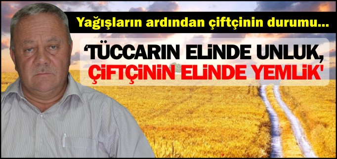 ’TÜCCARIN ELİNDE UNLUK, ÇİFTÇİNİN ELİNDE YEMLİK’