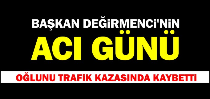 BAŞKAN DEĞİRMENCİ’NİN ACI GÜNÜ