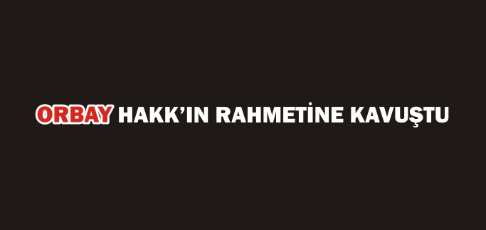ORBAY HAKK’IN RAHMETİNE KAVUŞTU