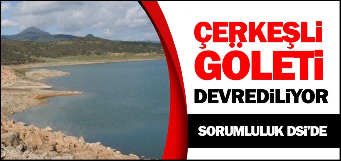 ÇERKEŞLİ GÖLETİ DSİ’YE DEVREDİLİYOR