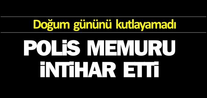 POLİS MEMURU İNTİHAR ETTİ