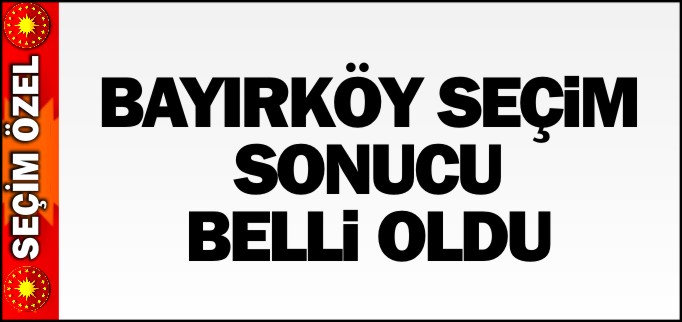 BAYIRKÖY SEÇİM SONUCU BELLİ OLDU