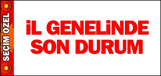 İL GENELİNDE SON DURUM