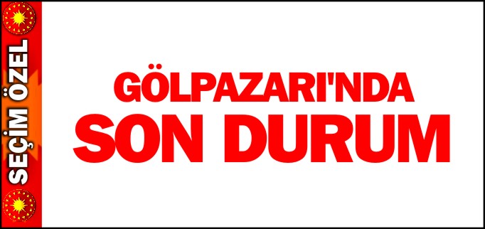 GÖLPAZARI’NDA SON DURUM