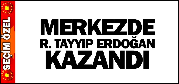 MERKEZDE ERDOĞAN KAZANDI