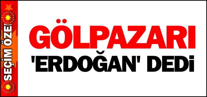 GÖLPAZARI ’ERDOĞAN’ DEDİ