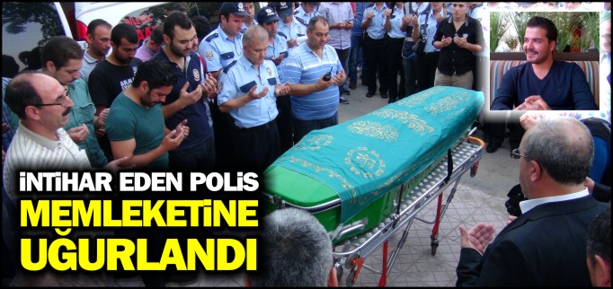İNTİHAR EDEN POLİS MEMLEKETİNE UĞURLANDI