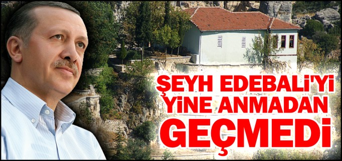 ŞEYH EDEBALİ’Yİ YİNE ANMADAN GEÇMEDİ
