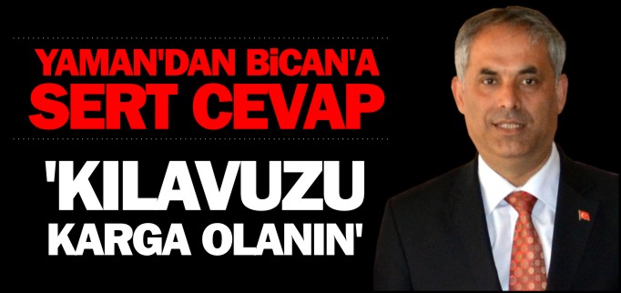YAMAN’DAN BİCAN’A SERT CEVAP "KILAVUZU KARGA OLANIN"