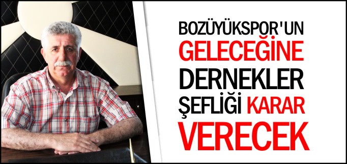 BOZÜYÜKSPOR’UN GELECEĞİNE DERNEKLER ŞEFLİĞİ KARAR VERECEK