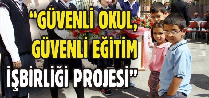 "GÜVENLİ OKUL - GÜVENLİ EĞİTİM İŞBİRLİĞİ PROJESİ"