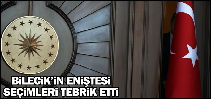 BİLECİK’İN ENİŞTESİ SEÇİMLERİ TEBRİK ETTİ