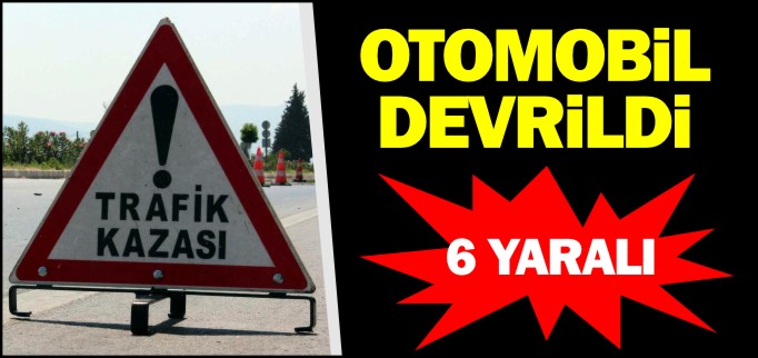 OTOMOBİL DEVRİLDİ 6 YARALI