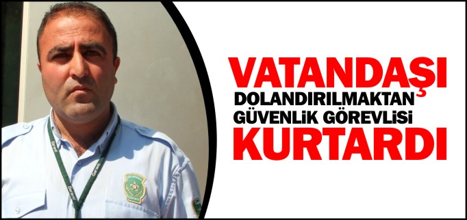 VATANDAŞI DOLANDIRILMAKTAN GÜVENLİK GÖREVLİSİ KURTARDI
