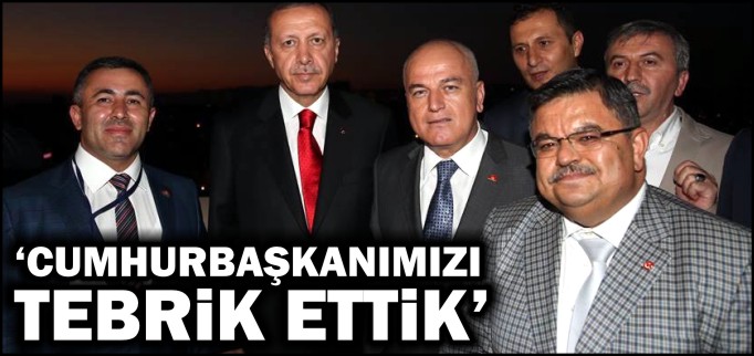 "CUMHURBAŞKANIMIZI TEBRİK ETTİK"