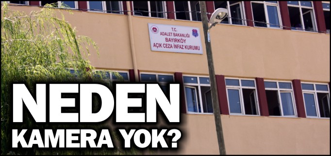 BAYIRKÖY AÇIK CEZAEVİNDE NEDEN KAMERA YOK?