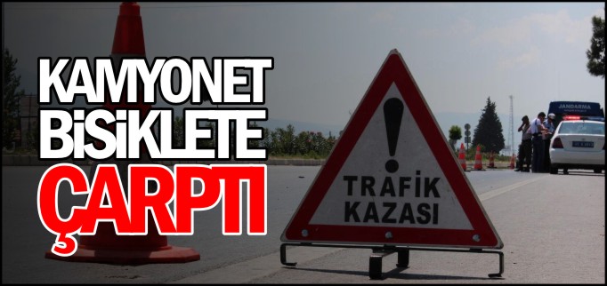 KAMYONET BİSİKLETE ÇARPTI