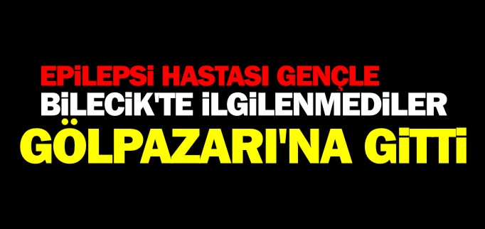 BİLECİK’TE İLGİLENMEDİLER, GÖLPAZARI’NA GİTTİ