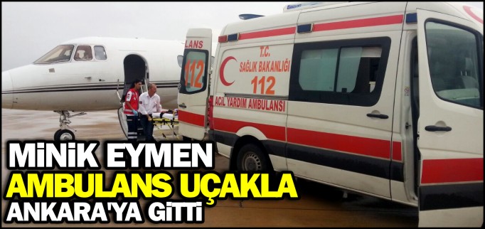 MİNİK EYMEN AMBULANS UÇAKLA ANKARA’YA GÖNDERİLDİ