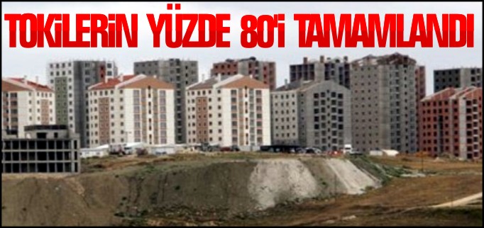 TOKİ’LERİN YÜZDE 80’İ TAMAMLANDI