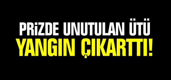 PRİZDE UNUTULAN ÜTÜ YANGIN ÇIKARTTI