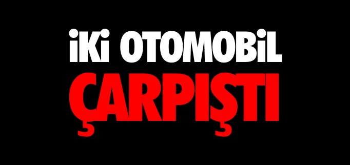 İKİ OTOMOBİL ÇARPIŞTI
