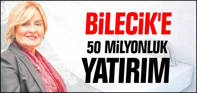 BİLECİK’E 50 MİLYONLUK YATIRIM